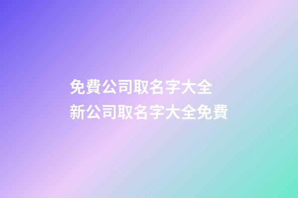 免費公司取名字大全 新公司取名字大全免費